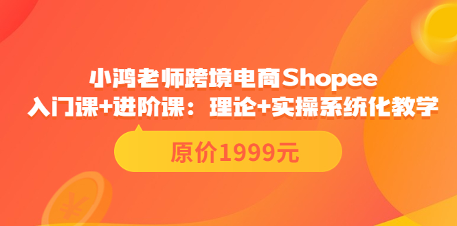 （3482期）跨境电商Shopee入门课+进阶课：理论+实操系统化教学（原价1999） - 副业心选-副业心选