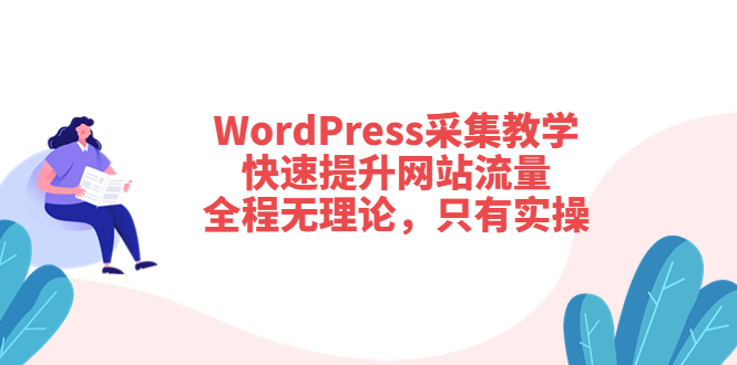 （3500期）WordPress采集教学，快速提升网站流量：全程无理论，只有实操 - 副业心选-副业心选