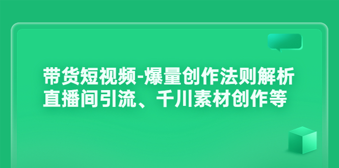（3491期）带货短视频-爆量创作法则解析：直播间引流、千川素材创作等 - 副业心选-副业心选
