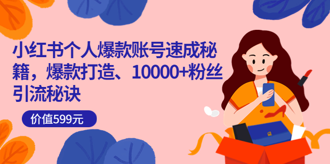 （3508期）小红书个人爆款账号速成秘籍，爆款打造、10000+粉丝引流秘诀-副业心选