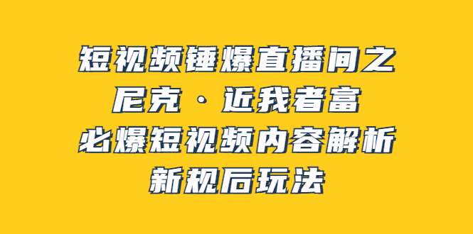 （3503期）短视频锤爆直播间之：尼克·近我者富，必爆短视频内容解析，新规后玩法 - 副业心选-副业心选