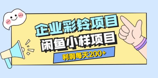 （3534期）最新企业彩铃项目+闲鱼小样项目，利润每天200+轻轻松松，纯视频拆解玩法 - 副业心选-副业心选