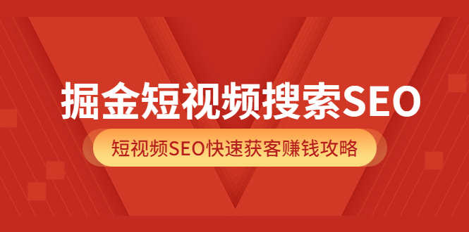 （3513期）掘金短视频搜索SEO，短视频SEO快速获客赚钱攻略 - 副业心选-副业心选