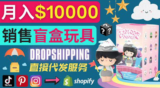 （3544期）Dropshipping+ Shopify推广玩具盲盒赚钱：每单利润率30%, 月赚1万美元以上 - 副业心选-副业心选