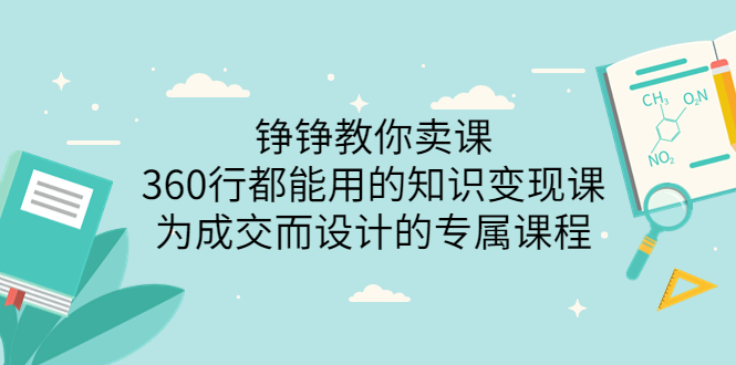 （3524期）铮铮教你卖课：360行都能用的知识变现课，为成交而设计的专属课程 - 副业心选-副业心选