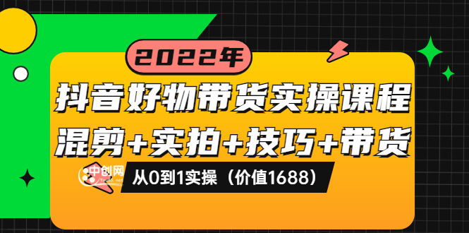 （3572期）抖音好物带货实操课程：混剪+实拍+技巧+带货：从0到1实操 - 副业心选-副业心选