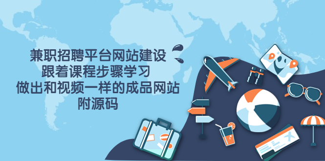（3587期）兼职招聘平台网站建设，跟着课程步骤学习 做出一样的成品网站（附源码） - 副业心选-副业心选