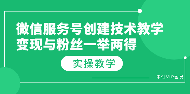 （3563期）微信服务号创建技术教学，变现与粉丝一举两得（实操教程） - 副业心选-副业心选
