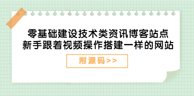 （3599期）零基础建设技术类资讯博客站点：新手跟着视频操作搭建一样的网站（附源码） - 副业心选-副业心选