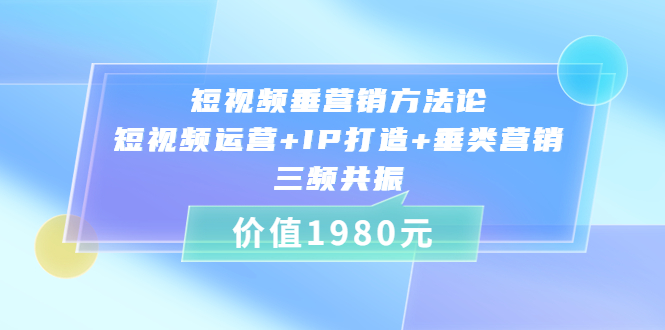 （3585期）短视频垂营销方法论:短视频运营+IP打造+垂类营销，三频共振 - 副业心选-副业心选