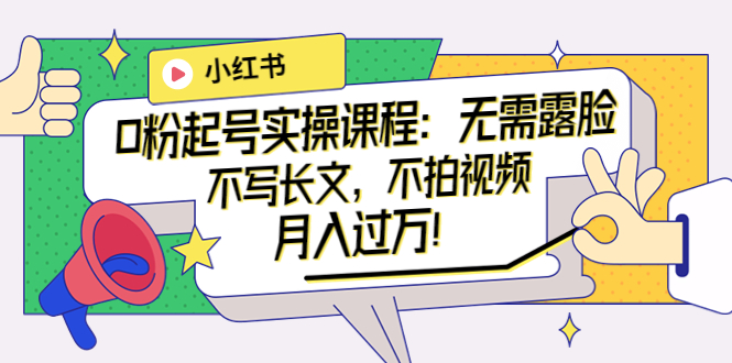 （3613期）小红书0粉起号实操课程：无需露脸，不写长文，不拍视频月入过万！ - 副业心选-副业心选