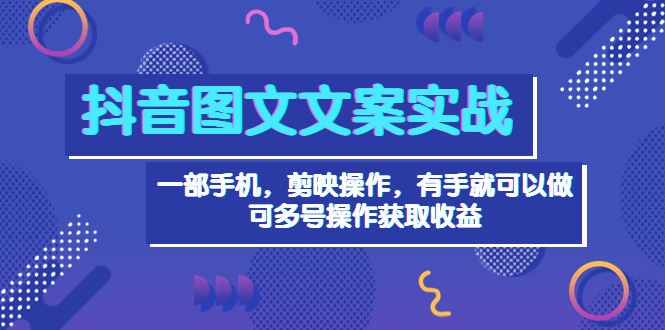 （3609期）抖音图文毒文案实战：一部手机 剪映操作 有手就能做，单号日入几十 可多号 - 副业心选-副业心选