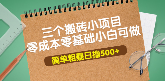 （3647期）三个搬砖小项目，零成本零基础小白简单粗暴轻松日撸500+-副业心选