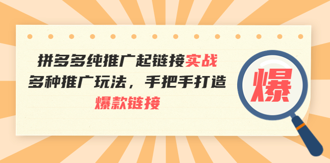 （3649期）拼多多纯推广起链接实战：多种推广玩法，手把手打造爆款链接 - 副业心选-副业心选