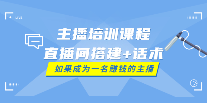 （3621期）主播培训课程：直播间搭建+话术，如何快速成为一名赚钱的主播 - 副业心选-副业心选
