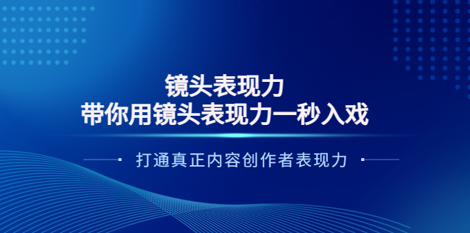 （3641期）镜头表现力：带你用镜头表现力一秒入戏，打通真正内容创作者表现力 - 副业心选-副业心选