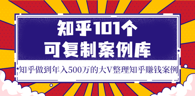 （3673期）知乎101个可复制案例库，知乎做到年入500万的大V整理知乎賺钱案例！ - 副业心选-副业心选
