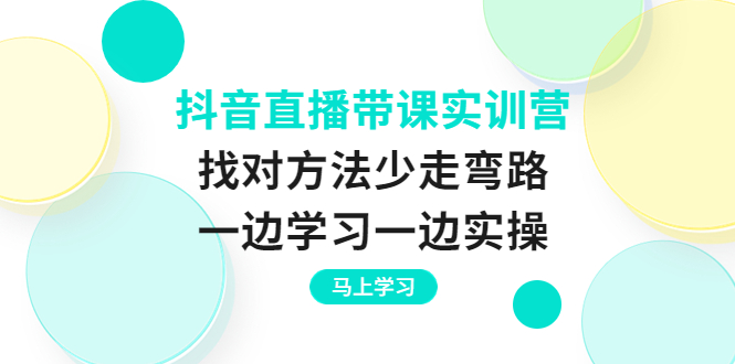 （3679期）抖音直播带课实训营：找对方法少走弯路，一边学习一边实操-副业心选