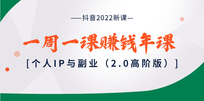 （3690期）抖音2022新课：一周一课赚钱年课：个人IP与副业（2.0高阶版）-副业心选