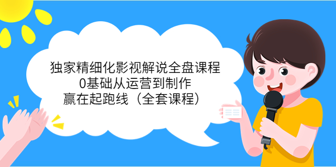 （3661期）独家精细化影视解说全盘课程，0基础从运营到制作，赢在起跑线（全套课程）-副业心选