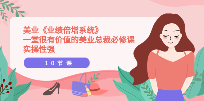 （3692期）美业《业绩倍增系统》一堂很有价值的美业总裁必修课，实操性强（10节课）-副业心选
