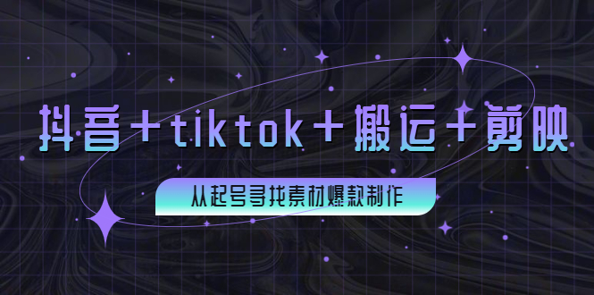 （3712期）百万粉丝博主·抖音+tiktok+搬运+剪映，从起号寻找素材爆款制作！-副业心选
