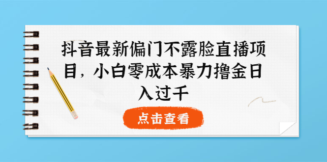 （3684期）抖音最新偏门不露脸直播项目，小白零成本暴力撸金日入1000+ - 副业心选-副业心选