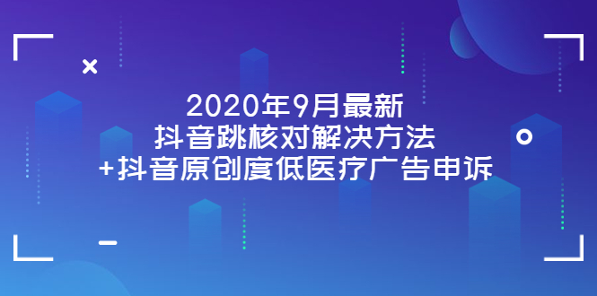 （3705期）2020年9月最新抖音跳核对解决方法+抖音原创度低医疗广告申诉 - 副业心选-副业心选