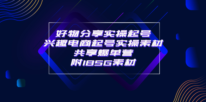 （3726期）某收费培训·好物分享实操起号 兴趣电商起号实操素材共享爆单营（185G素材) - 副业心选-副业心选