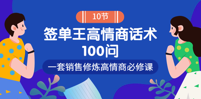 （3738期）销冠神课-签单王高情商话术100问：一套销售修炼高情商必修课！ - 副业心选-副业心选