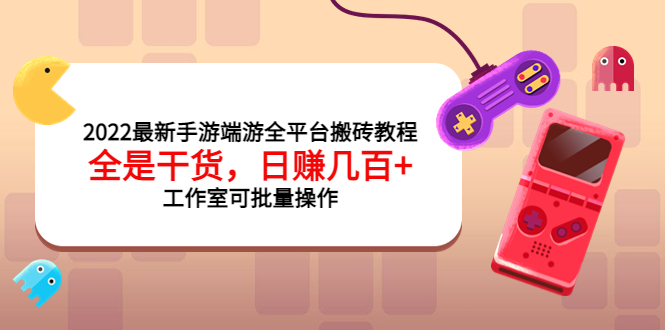 （3730期）2022最新手游端游全平台搬砖教程，全是干货，日赚几百+工作室可批量操作 - 副业心选-副业心选