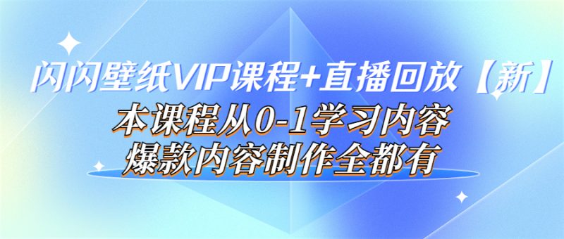 （3719期）闪闪壁纸VIP课程+直播回放【新】本课程从0-1学习内容，爆款内容制作全都有-副业心选