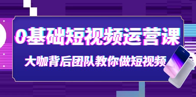 （3757期）0基础短视频运营课：大咖背后团队教你做短视频（28节课时）-副业心选