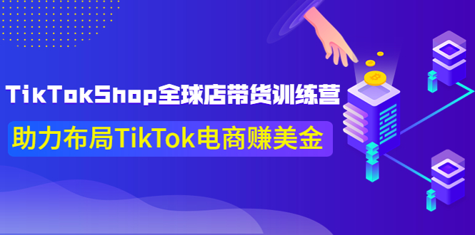 （3755期）TikTokShop全球店带货训练营【更新9月份】助力布局TikTok电商赚美金！ - 副业心选-副业心选