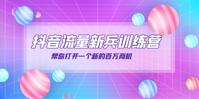 （3767期）抖音群爆俱乐部-抖音流量新兵训练营：帮你打开一个新的百万商机-副业心选