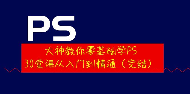 （3772期）大神教你零基础学PS，30堂课从入门到精通（完结） - 副业心选-副业心选