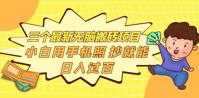 （3800期）三个最新无脑搬砖项目，小白用手机照抄就能日入过百 - 副业心选-副业心选
