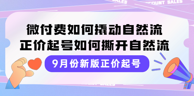 （3830期）9月份新版正价起号，微付费如何撬动自然流，正价起号如何撕开自然流 - 副业心选-副业心选