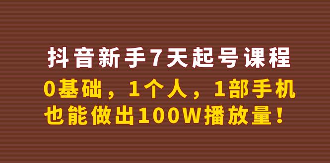 （3823期）抖音新手7天起号课程：0基础，1个人，1部手机，也能做出100W播放量！ - 副业心选-副业心选