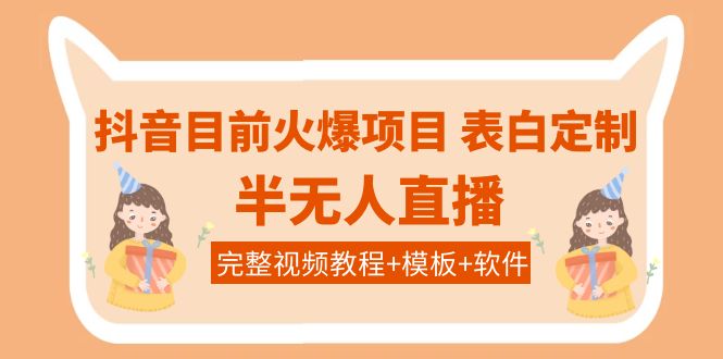 （3842期）抖音目前火爆项目-表白定制：半无人直播，完整视频教程+模板+软件！ - 副业心选-副业心选