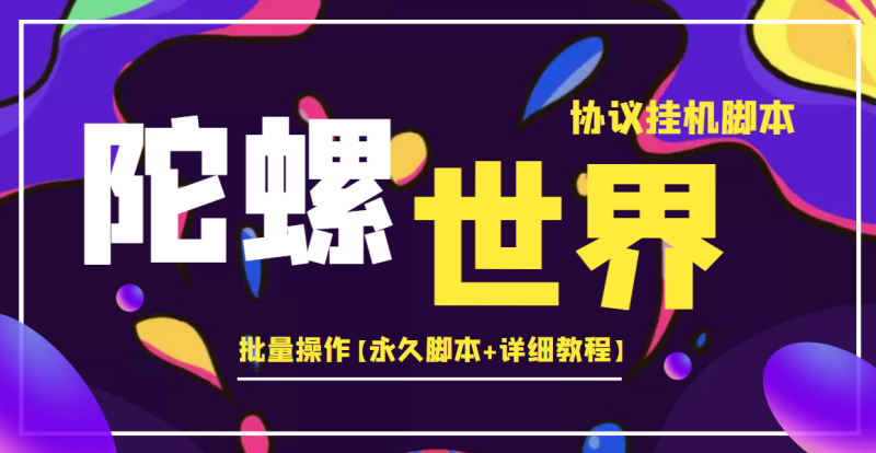 （3837期）外面卖488的陀螺世界协议，批量操作【永久脚本+详细教程】-副业心选