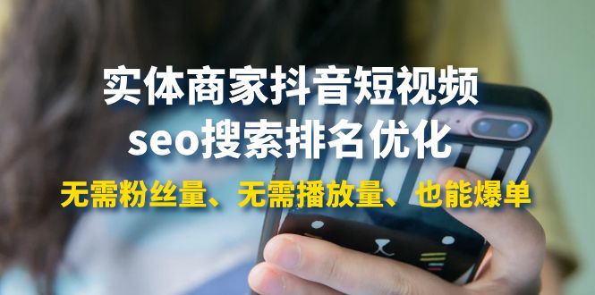 （3822期）实体商家抖音短视频seo搜索排名优化：无需粉丝量、无需播放量、也能爆单 - 副业心选-副业心选