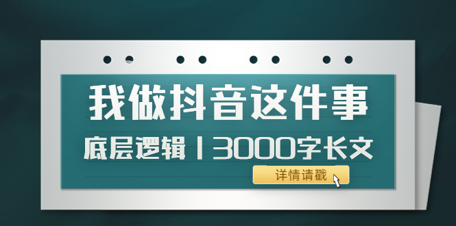 （3841期）低调：我做抖音这件事（3）底层逻辑丨3000字长文（付费文章） - 副业心选-副业心选