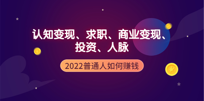 （3832期）2022普通人如何赚钱：包括认知变现、求职、商业变现、投资、人脉等等 - 副业心选-副业心选