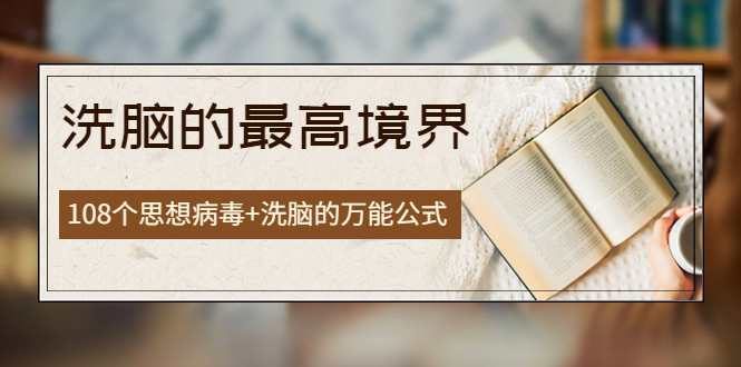 （3846期）《洗脑的最高境界》人手一本的商业圣经，108个思想病毒+洗脑的万能公式 - 副业心选-副业心选