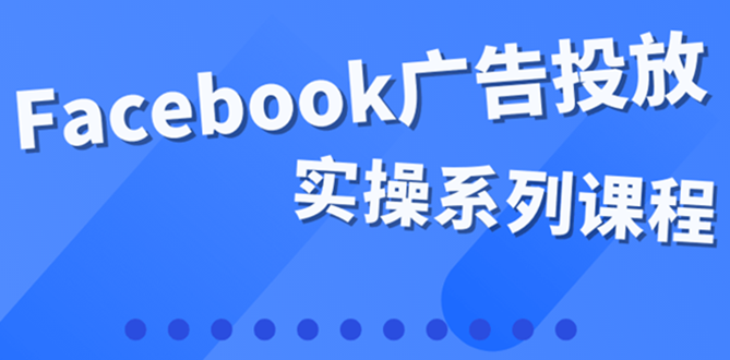 （3854期）百万级广告操盘手带你玩Facebook全系列投放：运营和广告优化技能实操！ - 副业心选-副业心选