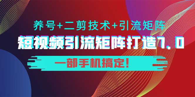 （3867期）陆明明·短视频引流矩阵打造7.0，养号+二剪技术+引流矩阵 一部手机搞定！ - 副业心选-副业心选