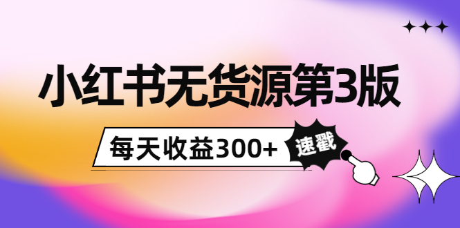 （3881期）绅白不白小红书无货源第3版，0投入起店，无脑图文精细化玩法，每天收益300+ - 副业心选-副业心选