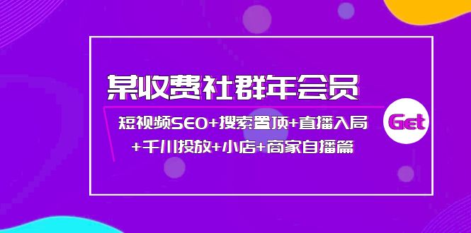 （3898期）某收费社群年会员：短视频SEO+搜索置顶+直播入局+千川投放+小店+商家自播篇 - 副业心选-副业心选