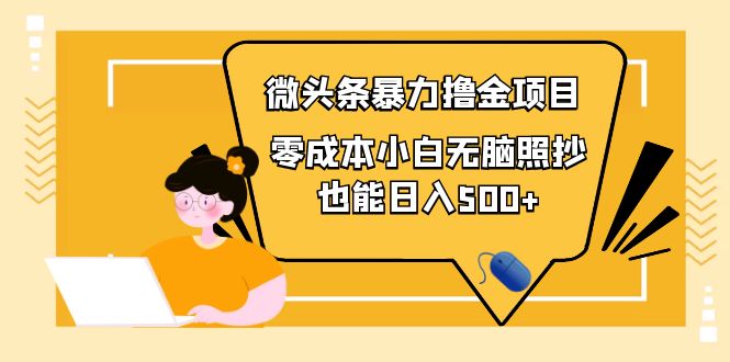 （3908期）人人都能操作的微头条最新暴力撸金项目，零成本小白无脑搬运也能日入500+-副业心选